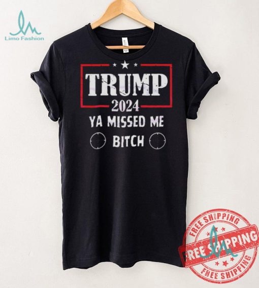 Best Trump 2024 ya missed me bitch shirt