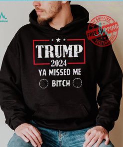 Best Trump 2024 ya missed me bitch shirt