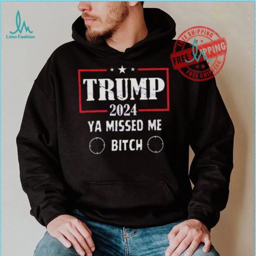 Best Trump 2024 ya missed me bitch shirt