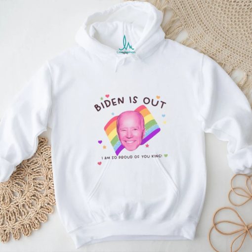 Biden Is Out I Am So Proud Of You King Shirt