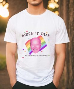 Biden Is Out I Am So Proud Of You King Shirt