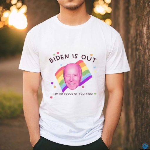 Biden Is Out I Am So Proud Of You King Shirt