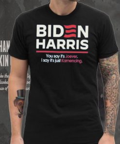 Biden harris you say it’s joever I say it’s just kamencing shirt