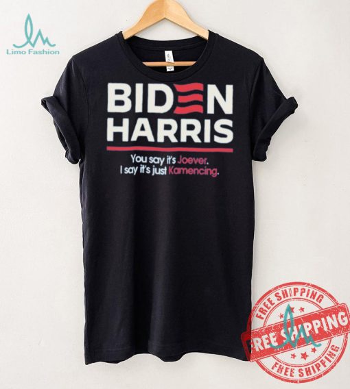 Biden harris you say it’s joever I say it’s just kamencing shirt