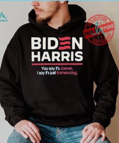 Biden harris you say it’s joever I say it’s just kamencing shirt