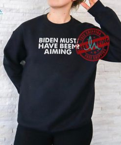 Biden must have been aiming shirt, hoodie, sweater, long sleeve and tank top Biden must have been aiming shirt