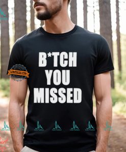 Bitch You Missed Shirt