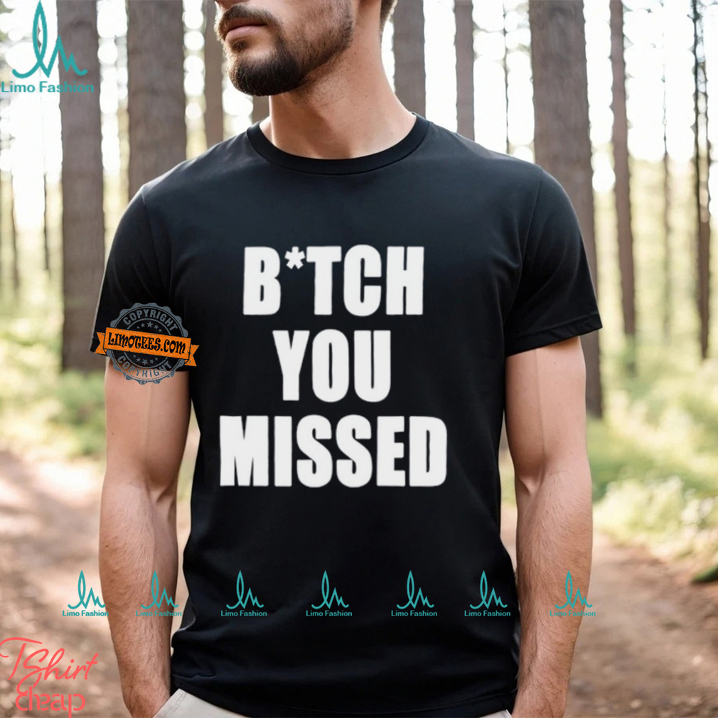 Bitch You Missed Shirt Bitch You Missed Shirt