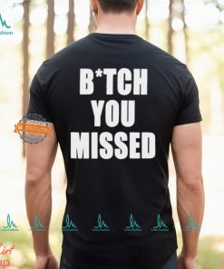 Bitch You Missed Shirt