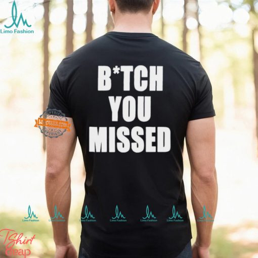Bitch You Missed Shirt