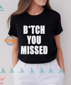 Bitch You Missed Shirt