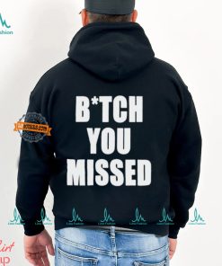 Bitch You Missed Shirt