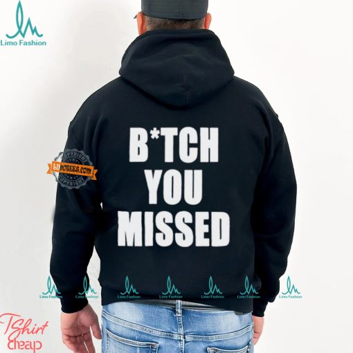 Bitch You Missed Shirt