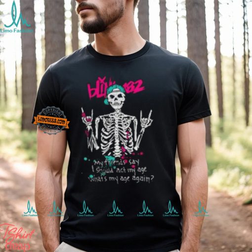 Blink 182 My Friends Say I Should Act My Age What My Age A Again Unisex T Shirt