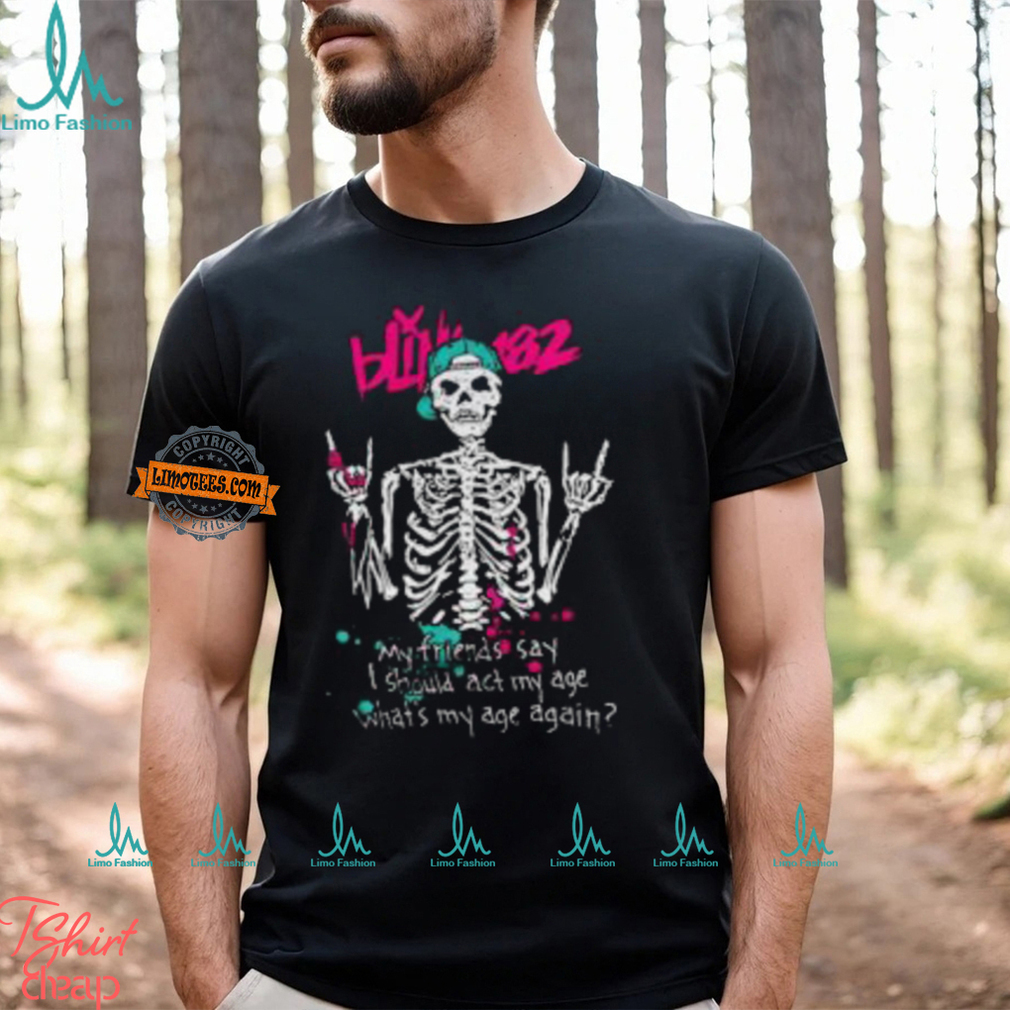 Blink 182 My Friends Say I Should Act My Age What My Age A Again Unisex T Shirt Blink 182 My Friends Say I Should Act My Age What My Age A Again Unisex T Shirt