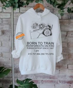 Born to train rainforests on fire backprop since 1987 shirt