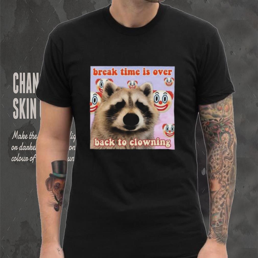 Break time is over back to clowning shirt Break time is over back to clowning shirt