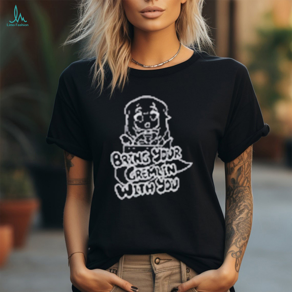 Bring Your Gremlin With You Shirt Bring Your Gremlin With You Shirt