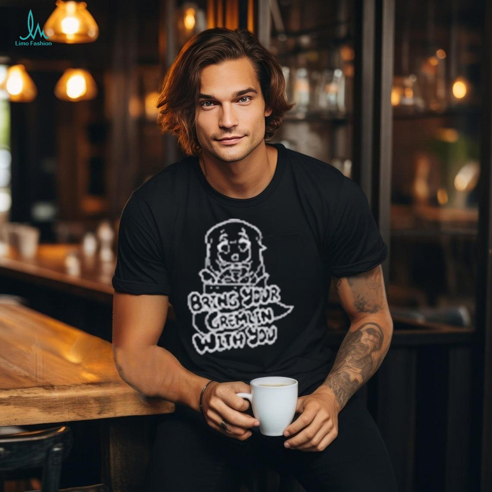 Bring Your Gremlin With You Shirt Bring Your Gremlin With You Shirt