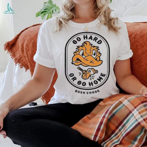Bush Chook Go Hard Or Go Home Shirt