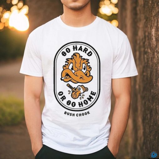 Bush Chook Go Hard Or Go Home Shirt