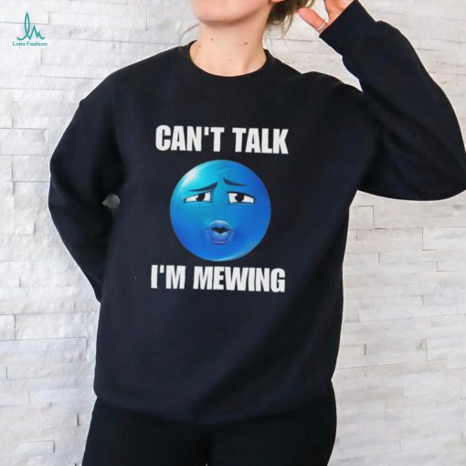 Can’t Talk I’m Mewing T Shirts