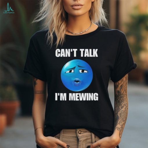 Can’t Talk I’m Mewing T Shirts