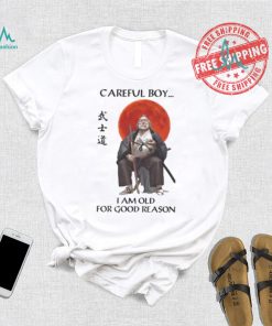 Careful Boy I Am Old For Good Reason Shirt