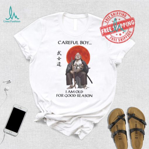 Careful Boy I Am Old For Good Reason Shirt
