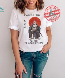 Careful Boy I Am Old For Good Reason Shirt