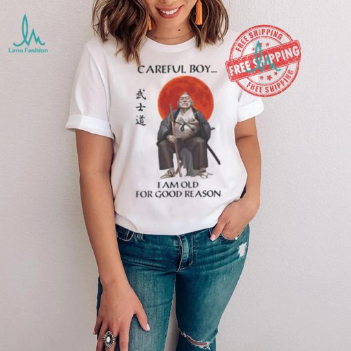 Careful Boy I Am Old For Good Reason Shirt
