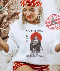 Careful Boy I Am Old For Good Reason Shirt