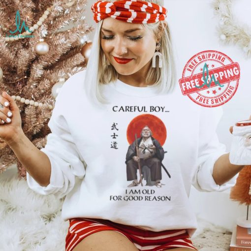 Careful Boy I Am Old For Good Reason Shirt