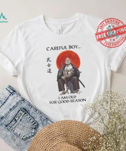 Careful Boy I Am Old For Good Reason Shirt