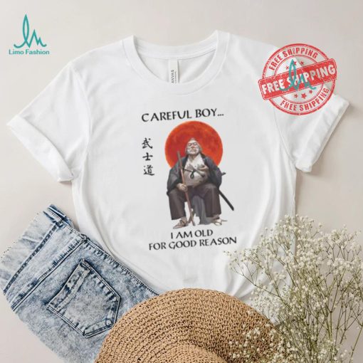 Careful Boy I Am Old For Good Reason Shirt