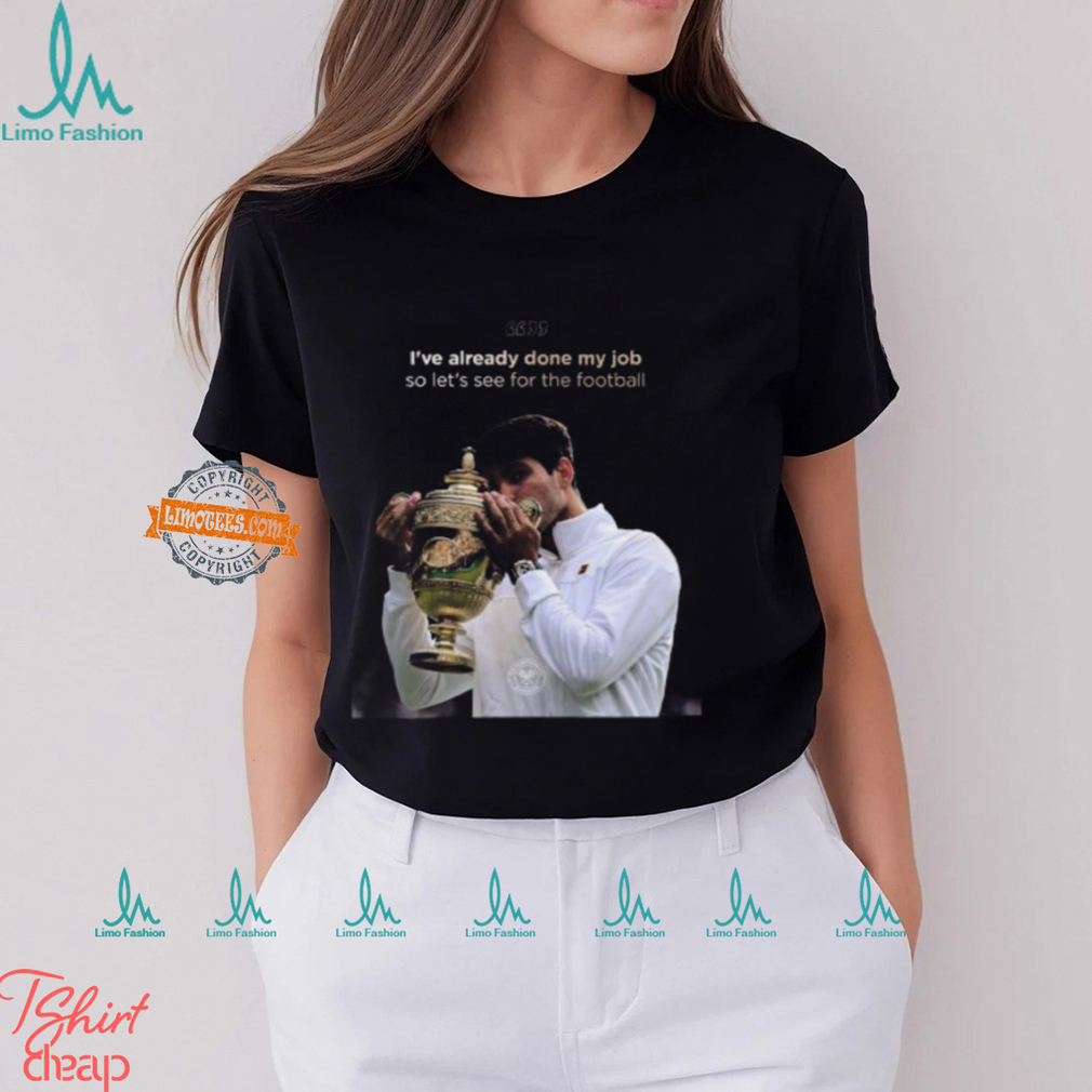 Carlos Alcaraz I’ve Already Done My Job So Let’s See For The Football 2024 Vintage T Shirt Carlos Alcaraz I’ve Already Done My Job So Let’s See For The Football 2024 Vintage T Shirt