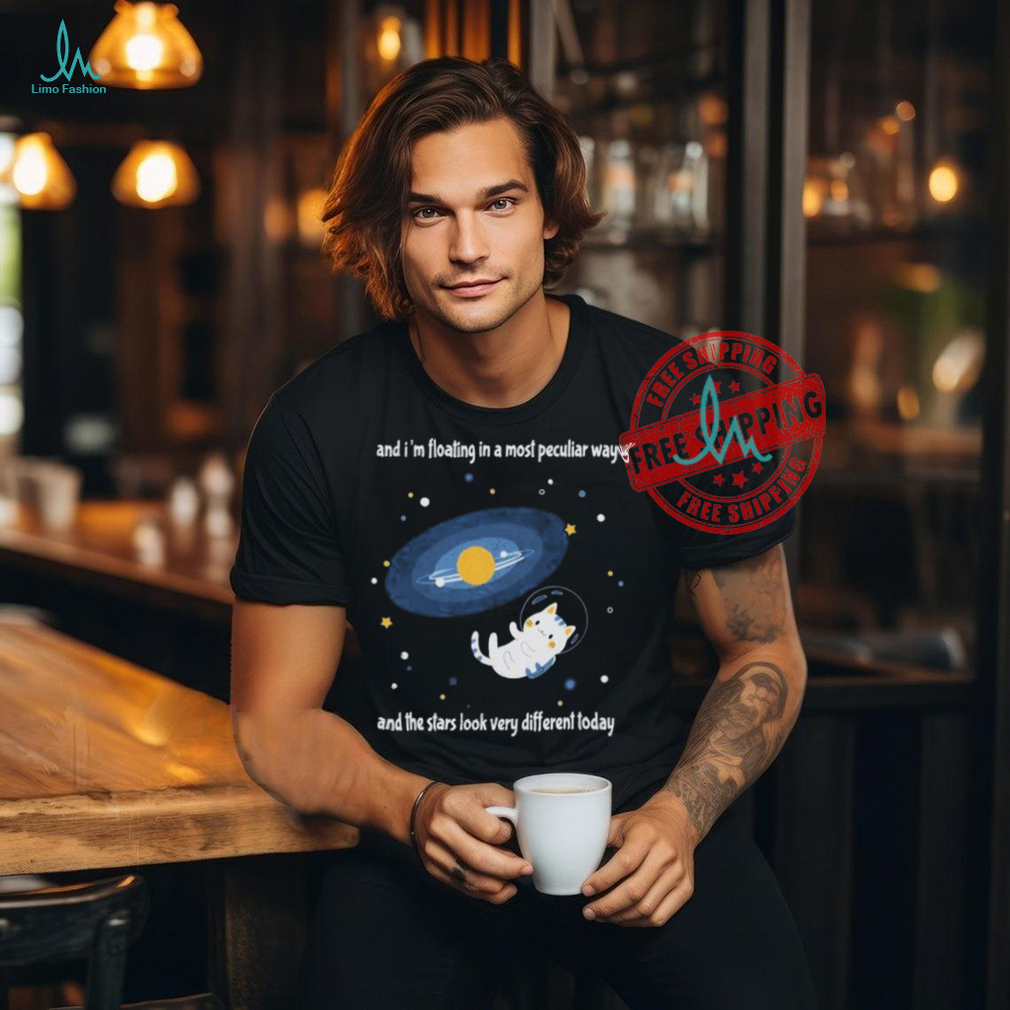 Cat And I’m Floating In A Most Peculiar Way And The Stars Look Very Different Today T Shirts Cat And I’m Floating In A Most Peculiar Way And The Stars Look Very Different Today T Shirts