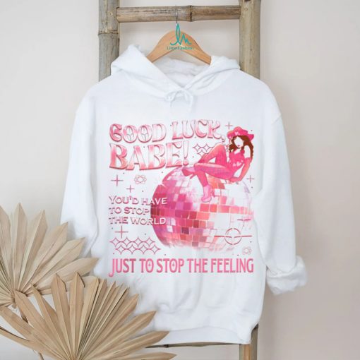 Chappell Good Luck Babe Just To Stop The Feeling shirt