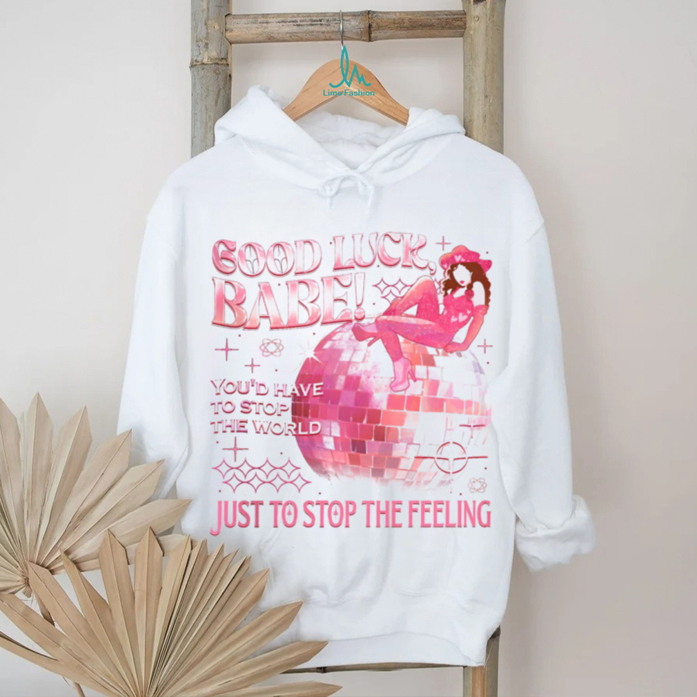 Chappell Good Luck Babe Just To Stop The Feeling shirt Chappell Good Luck Babe Just To Stop The Feeling shirt