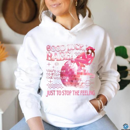 Chappell Good Luck Babe Just To Stop The Feeling shirt