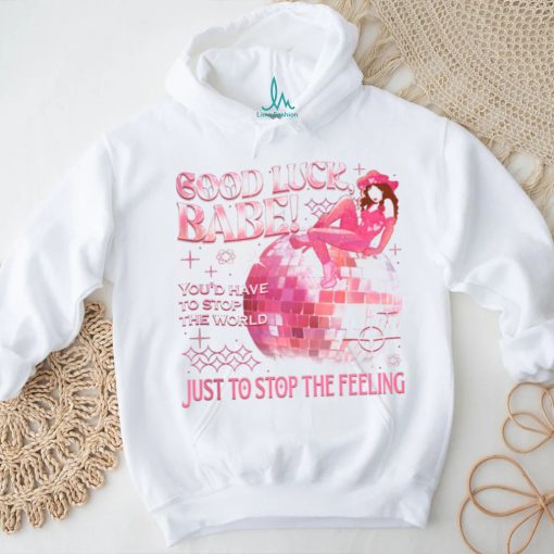 Chappell Good Luck Babe Just To Stop The Feeling shirt