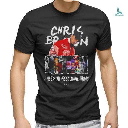 Chris Brown I Need To Feel Something In My Music Shirt