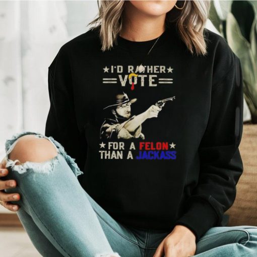 Clint Eastwood I’d rather vote for a Felon than a Jackass shirt