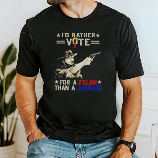 Clint Eastwood I’d rather vote for a Felon than a Jackass shirt