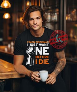 C’mon Cincinnati I Just Want Ne Before I Die T Shirts