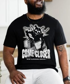 Come Closer Stop Clowning Around Shirt