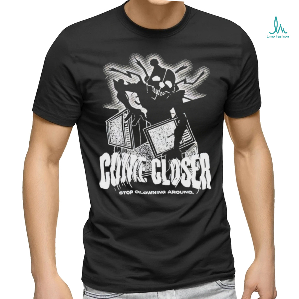 Come Closer Stop Clowning Around Shirt Come Closer Stop Clowning Around Shirt