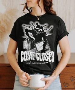 Come Closer Stop Clowning Around Shirt