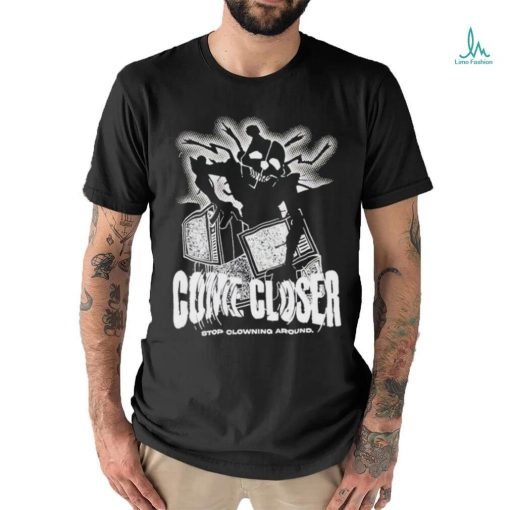 Come Closer Stop Clowning Around Shirt
