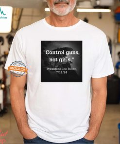 Control Guns Not Girls President Joe Biden 7 11 24 Shirt